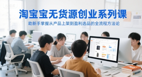 淘宝无货源创业系列课,助新手掌握从产品上架到盈利选品的全流程方法论昊趣阁资源网昊趣阁资源网