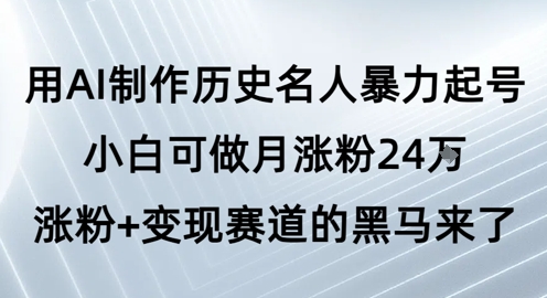 用AI制作历史名人暴力起号,小白可做月涨粉24W涨粉+变现赛道的黑马来了昊趣阁资源网昊趣阁资源网