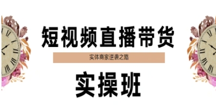 短视频直播带货实操班，实体商家逆袭之路昊趣阁资源网昊趣阁资源网