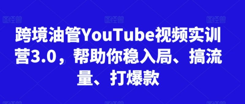 跨境油管YouTube视频实训营3.0,帮助你稳入局、搞流量、打爆款(更新2025)昊趣阁资源网昊趣阁资源网
