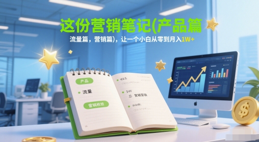 这份营销笔记(产品篇,流量篇,营销篇),让一个小白从零到月入1W+昊趣阁资源网昊趣阁资源网