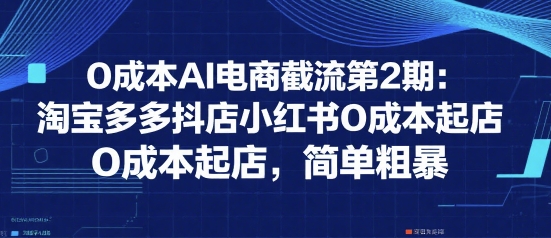 0成本AI电商截流第2期:淘宝多多抖店小红书0成本起店,简单粗暴昊趣阁资源网昊趣阁资源网