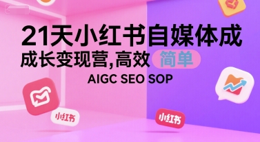21天小红书自媒体成长变现营,高效 简单 AIGC SEO SOP昊趣阁资源网昊趣阁资源网