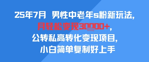 25年7月男性中老年s粉新玩法,月轻松变现3W+,公转私高转化变现项目,小白简单复制好上手昊趣阁资源网昊趣阁资源网