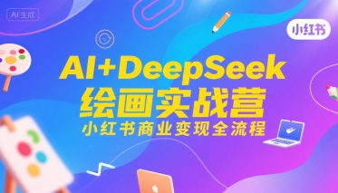 AI+DeepSeek绘画实战营,小红书商业变现全流程昊趣阁资源网昊趣阁资源网