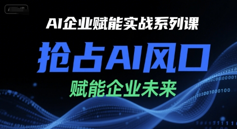 AI企业赋能实战系列课,抢占AI风口,赋能企业未来昊趣阁资源网昊趣阁资源网