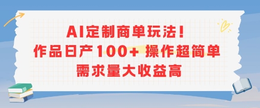 AI定制商单玩法,作品日产100+操作超简单,需求量大收益高昊趣阁资源网昊趣阁资源网