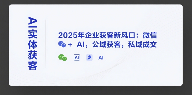 AI实体获客,2025年企业获客新风口:微信+ AI,公域获客,私域成交昊趣阁资源网昊趣阁资源网