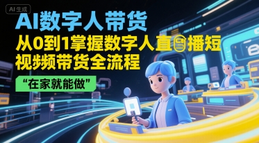 AI数字人带货,从0到1掌握数字人直播短视频带货全流程,在家就能做昊趣阁资源网昊趣阁资源网