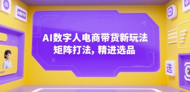 AI数字人电商带货新玩法,矩阵打法,精进选品昊趣阁资源网昊趣阁资源网