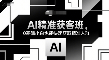 AI精准获客班,0基础小白也能快速获取精准人群昊趣阁资源网昊趣阁资源网