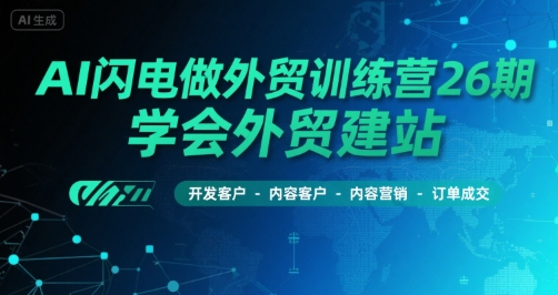 AI闪电做外贸训练营26期,学会外贸建站-开发客户-内容营销-订单成交昊趣阁资源网昊趣阁资源网