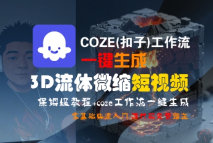 COZE(扣子)工作流一键生成3D流体微缩短视频，保姆级教程，零基础快速入门昊趣阁资源网昊趣阁资源网