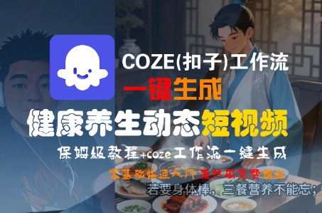 COZE(扣子)工作流一键生成健康养生动态短视频,保姆级教程,零基础快速入门昊趣阁资源网昊趣阁资源网