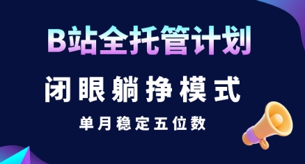 【B站全托管计划】闭眼躺挣模式,单月稳定五位数【揭秘】昊趣阁资源网昊趣阁资源网