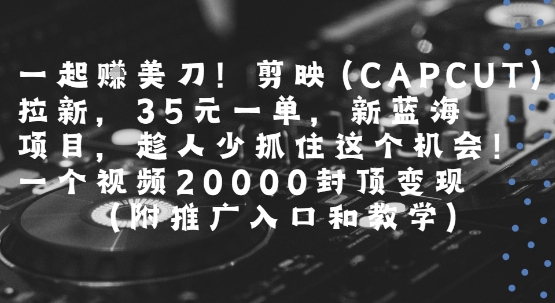 一起挣美刀!剪映(CAPCUT)拉新,35米一单,新蓝海项目,一个视频2w封顶变现(附推广入口和教学)昊趣阁资源网昊趣阁资源网