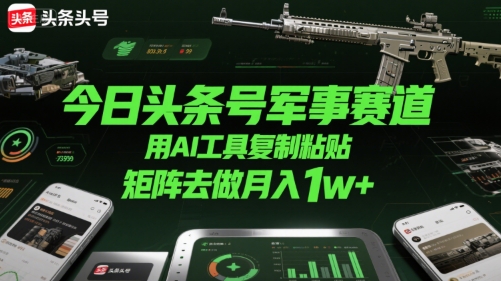 今日头条号军事赛道,用AI工具复制粘贴,矩阵去做月入1w+昊趣阁资源网昊趣阁资源网