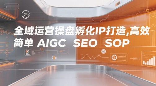 全域运营操盘孵化IP打造,高效 简单 AIGC SEO SOP昊趣阁资源网昊趣阁资源网
