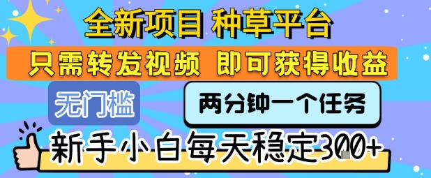 全新项目 种草平台 只需要转发任务视频 即可获得收益 新手小白每天稳定3张+【揭秘】昊趣阁资源网昊趣阁资源网