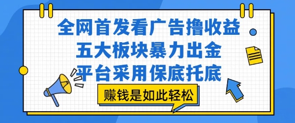 全网首发看广告撸收益,五大板块暴力出金,平台采用保底托底,挣钱是如此轻松作【揭秘】昊趣阁资源网昊趣阁资源网