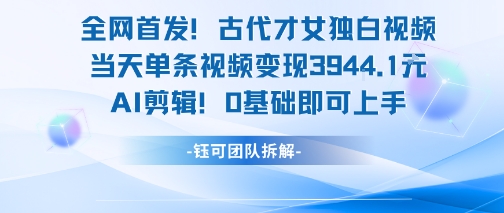 全网首发!古代才女独白视频,当天单条视频变现1k,AI剪辑0基础即可上手昊趣阁资源网昊趣阁资源网