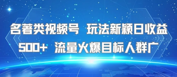 名著类视频号 玩法新颖日收益500+ 流量火爆目标人群广昊趣阁资源网昊趣阁资源网