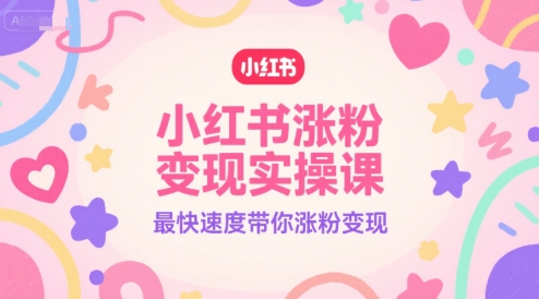 小红书涨粉变现实操课,最快速度带你涨粉变现昊趣阁资源网昊趣阁资源网