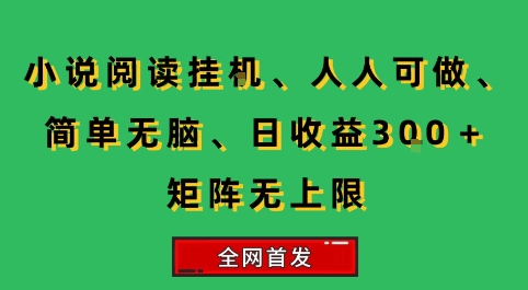 小说挂G阅读,人人可做,简单无脑,一天收益3张+矩阵无限上,全网首发【揭秘】昊趣阁资源网昊趣阁资源网