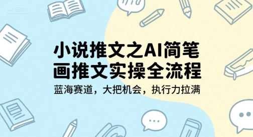 小说推文之AI简笔画推文实操全流程,蓝海赛道,大把机会,执行力拉满昊趣阁资源网昊趣阁资源网