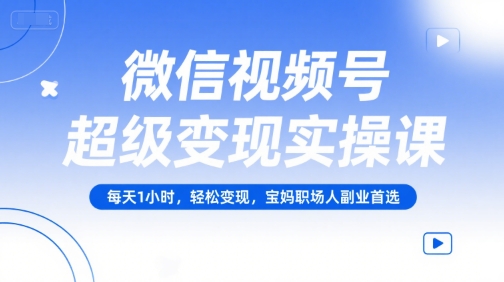 微信视频号超级变现实操课，每天1小时，轻松变现，宝妈职场人副业首选昊趣阁资源网昊趣阁资源网