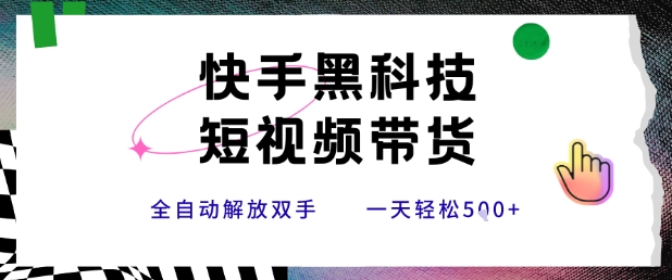 快手黑科技短视频带货，条条原创无脑搬运，新手小白轻松一天5张+【揭秘】昊趣阁资源网昊趣阁资源网