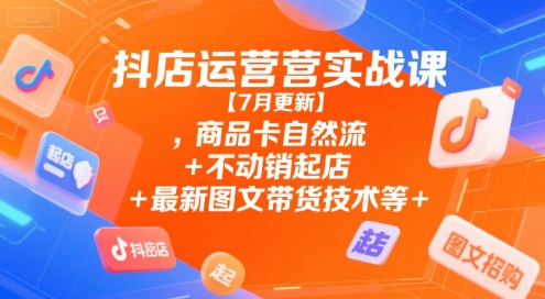 抖店运营实战课【7月更新】,商品卡自然流+不动销起店+最新图文带货技术等昊趣阁资源网昊趣阁资源网