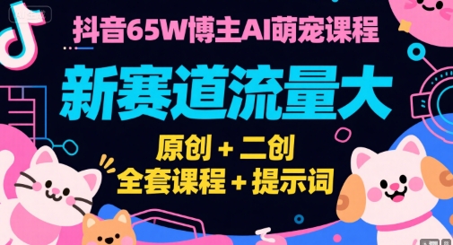 抖音65W博主AI萌宠课程,新赛道流量大,原创+二创,全套课程+提示词昊趣阁资源网昊趣阁资源网