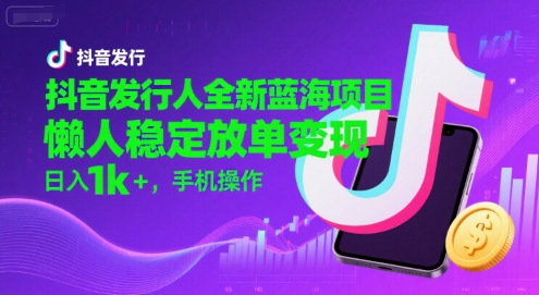 抖音发行人全新蓝海项目,懒人稳定放单变现,,日入1k+,手机操作【揭秘】昊趣阁资源网昊趣阁资源网