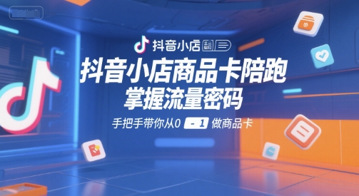 抖音小店商品卡陪跑,掌握流量密码,手把手带你从0-1做商品卡昊趣阁资源网昊趣阁资源网