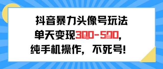 抖音暴力头像号玩法,单天变现3-5张纯手机操作,小白也能行昊趣阁资源网昊趣阁资源网