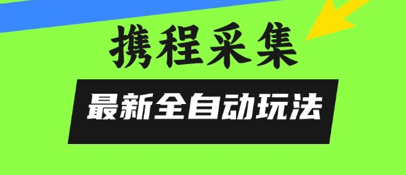 携程信息采集全自动玩法,0风控,无脑开干【揭秘】昊趣阁资源网昊趣阁资源网