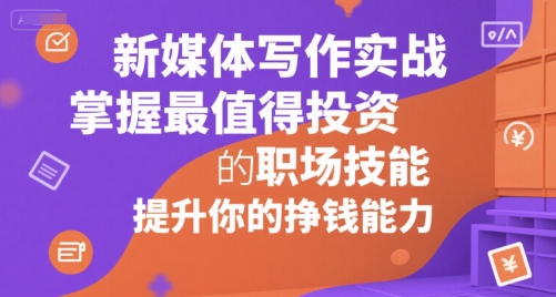 新媒体写作实战,学握最值得投资的职场技能,提升你的挣钱能力昊趣阁资源网昊趣阁资源网