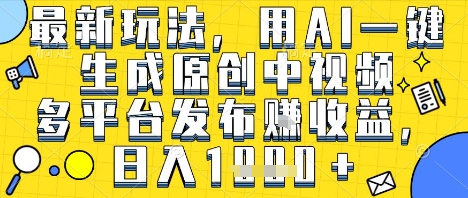 最新玩法，用AI一键生成原创中视频多平台发布挣收益，抖音快手视频号都可以，日入1k+【揭秘】昊趣阁资源网昊趣阁资源网