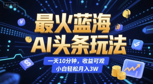 最火蓝海AI头条玩法,一天10分钟,收益可观,小白轻松月入3W【揭秘】昊趣阁资源网昊趣阁资源网