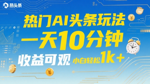 热门AI头条玩法,一天10分钟,收益可观,小白轻松日入1k+【揭秘】昊趣阁资源网昊趣阁资源网