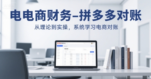 电商财务-拼多多对账，从理论到实操，系统学习电商对账昊趣阁资源网昊趣阁资源网