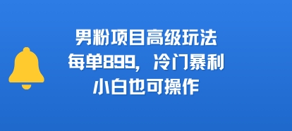 男粉项目高级玩法,每单899,冷门暴利,小白也可操作昊趣阁资源网昊趣阁资源网