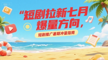 短剧拉新七月爆量方向,短剧推广暑期冲量指南昊趣阁资源网昊趣阁资源网