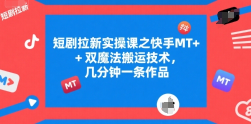 短剧拉新实操课之快手MT+双魔法搬运技术,几分钟一条作品昊趣阁资源网昊趣阁资源网