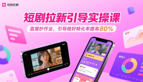 短剧拉新引导实操课,直接抄作业,引导做好转化率提高80%昊趣阁资源网昊趣阁资源网