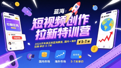 短视频创作拉新特训营,2025开年真正的蓝海赛道,国内+海外,拉新单价5-7米昊趣阁资源网昊趣阁资源网