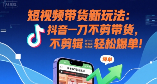 短视频带货新玩法:抖音一刀不剪带货,不剪辑,纯搬运,新手也能轻松爆单!昊趣阁资源网昊趣阁资源网