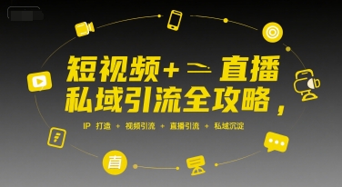 短视频+直播私域引流全攻略,IP打造 +视频引流 +直播引流 +私域沉淀昊趣阁资源网昊趣阁资源网