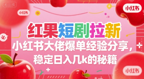 红果短剧拉新小红书大佬爆单经验分享,稳定日入几k的秘籍昊趣阁资源网昊趣阁资源网